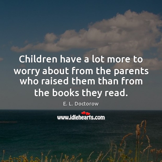 Children have a lot more to worry about from the parents who E. L. Doctorow Picture Quote