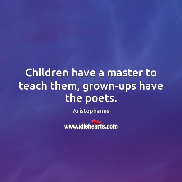 Children have a master to teach them, grown-ups have the poets. Image