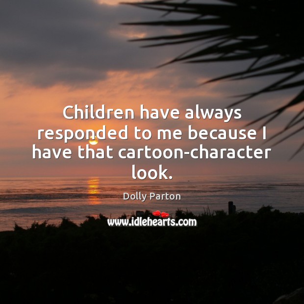 Children have always responded to me because I have that cartoon-character look. Dolly Parton Picture Quote