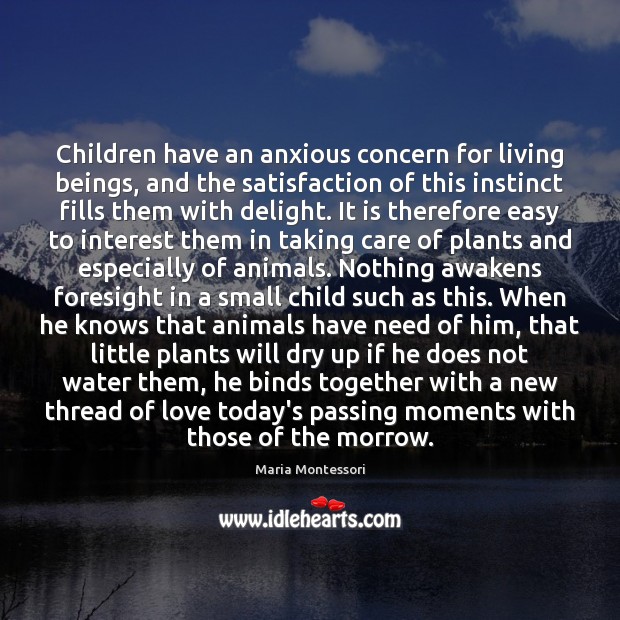Children have an anxious concern for living beings, and the satisfaction of Maria Montessori Picture Quote