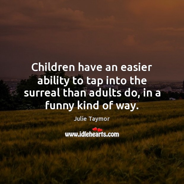 Children have an easier ability to tap into the surreal than adults Julie Taymor Picture Quote