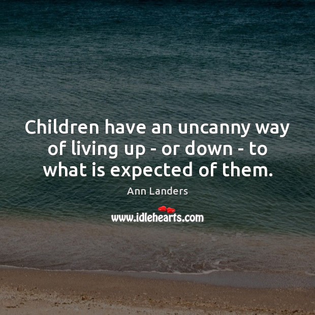 Children have an uncanny way of living up – or down – to what is expected of them. Ann Landers Picture Quote