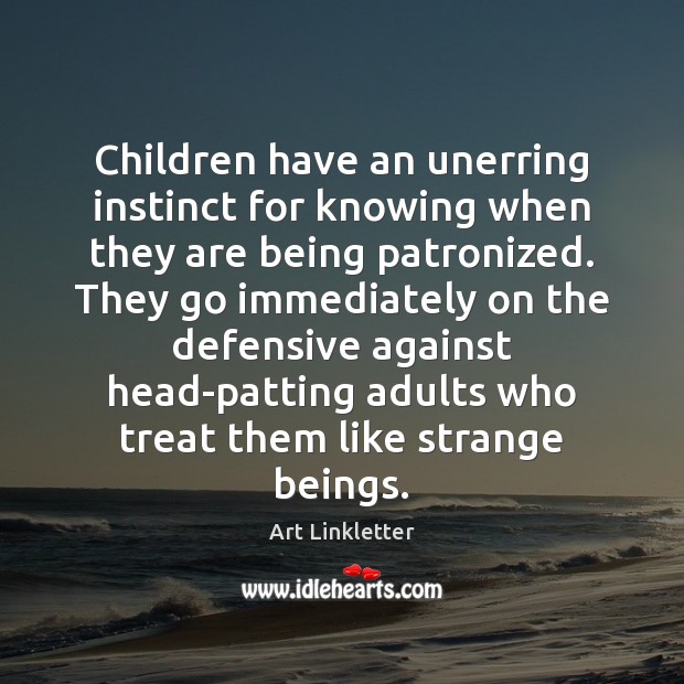 Children have an unerring instinct for knowing when they are being patronized. Art Linkletter Picture Quote