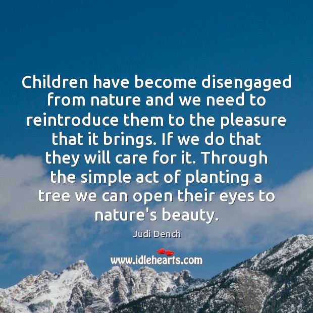 Children have become disengaged from nature and we need to reintroduce them Judi Dench Picture Quote