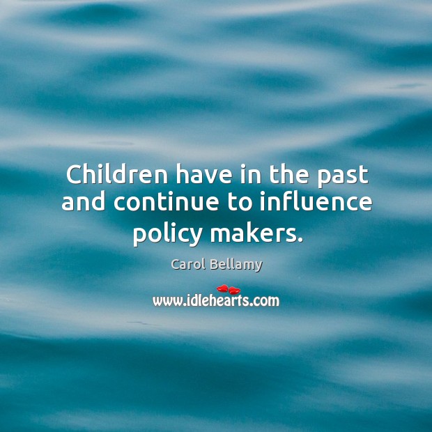 Children have in the past and continue to influence policy makers. Carol Bellamy Picture Quote