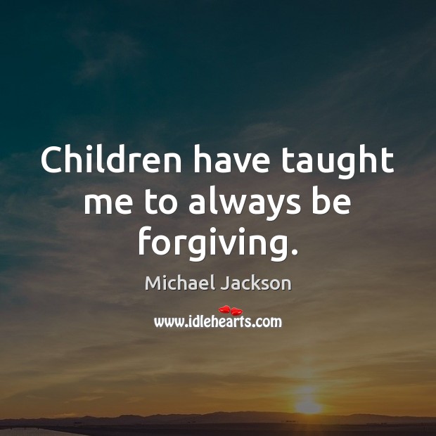 Children have taught me to always be forgiving. Michael Jackson Picture Quote