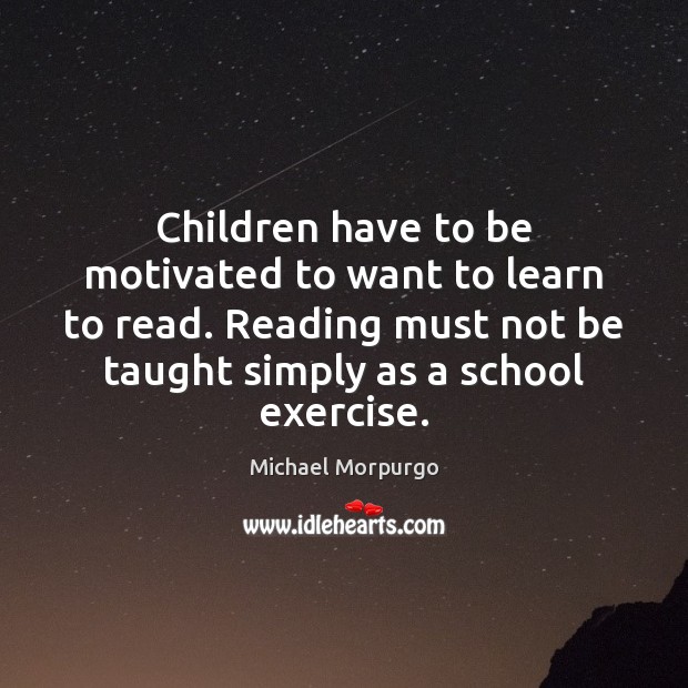 Children have to be motivated to want to learn to read. Reading Michael Morpurgo Picture Quote