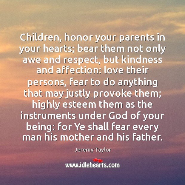 Children, honor your parents in your hearts; bear them not only awe Jeremy Taylor Picture Quote