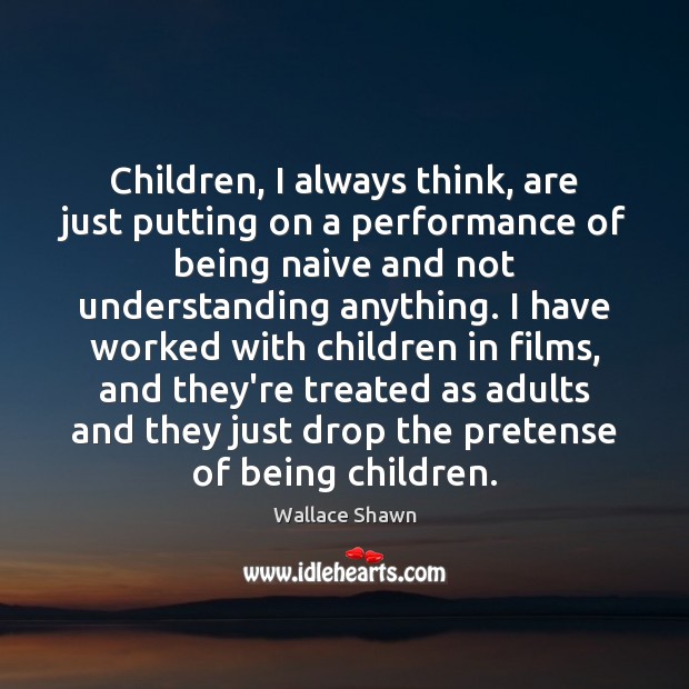 Children, I always think, are just putting on a performance of being Wallace Shawn Picture Quote
