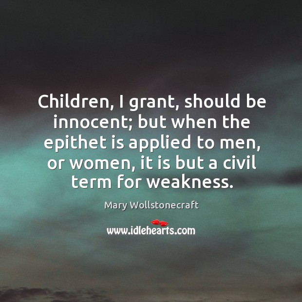 Children, I grant, should be innocent; but when the epithet is applied to men Image