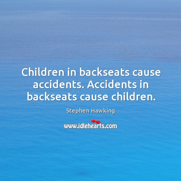 Children in backseats cause accidents. Accidents in backseats cause children. Image
