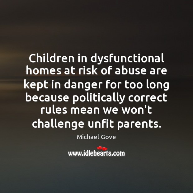 Children in dysfunctional homes at risk of abuse are kept in danger Michael Gove Picture Quote