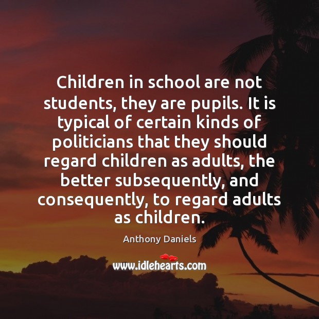 Children in school are not students, they are pupils. It is typical Anthony Daniels Picture Quote