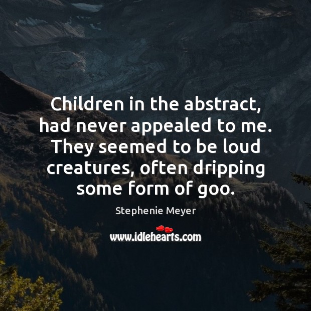 Children in the abstract, had never appealed to me. They seemed to Stephenie Meyer Picture Quote