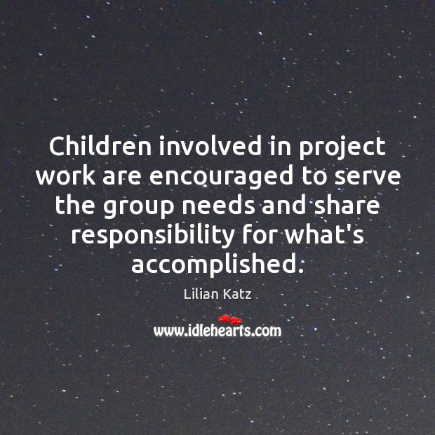 Children involved in project work are encouraged to serve the group needs Lilian Katz Picture Quote