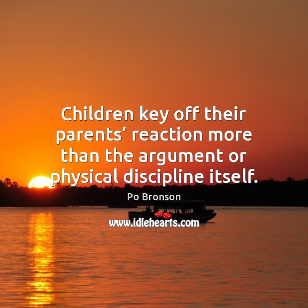 Children key off their parents’ reaction more than the argument or physical Po Bronson Picture Quote