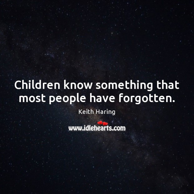 Children know something that most people have forgotten. Keith Haring Picture Quote