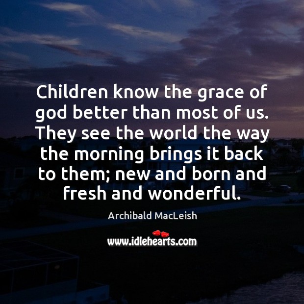 Children know the grace of God better than most of us. They Archibald MacLeish Picture Quote