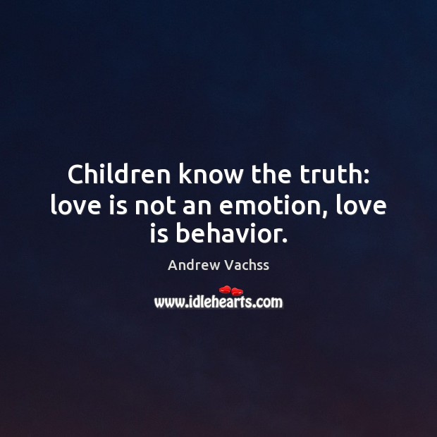 Children know the truth: love is not an emotion, love is behavior. Andrew Vachss Picture Quote