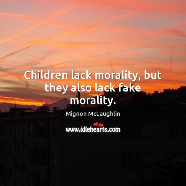 Children lack morality, but they also lack fake morality. Mignon McLaughlin Picture Quote