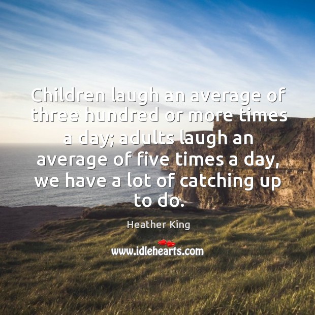 Children laugh an average of three hundred or more times a day; adults laugh an average Image