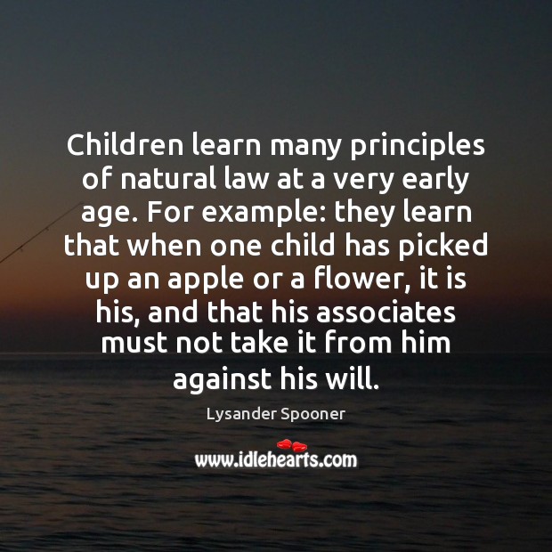 Children learn many principles of natural law at a very early age. Lysander Spooner Picture Quote