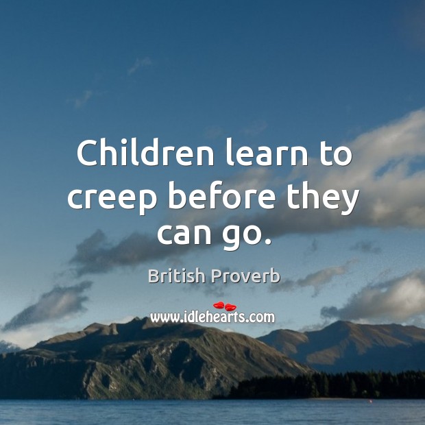 Children learn to creep before they can go. British Proverbs Image