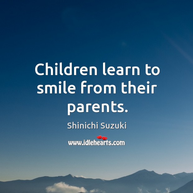Children learn to smile from their parents. Shinichi Suzuki Picture Quote