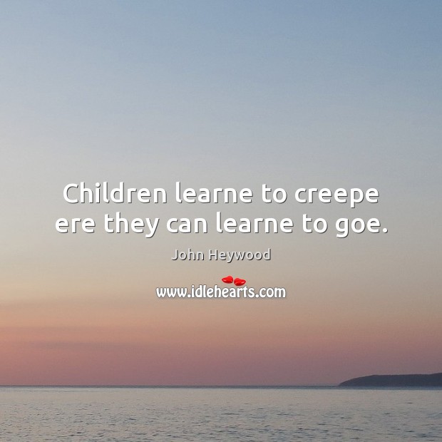 Children learne to creepe ere they can learne to goe. Image