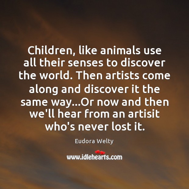 Children, like animals use all their senses to discover the world. Then Eudora Welty Picture Quote