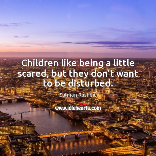 Children like being a little scared, but they don’t want to be disturbed. Salman Rushdie Picture Quote