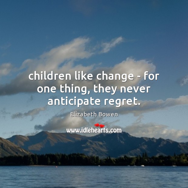 Children like change – for one thing, they never anticipate regret. Elizabeth Bowen Picture Quote