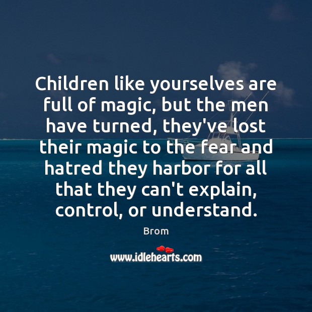 Children like yourselves are full of magic, but the men have turned, Brom Picture Quote