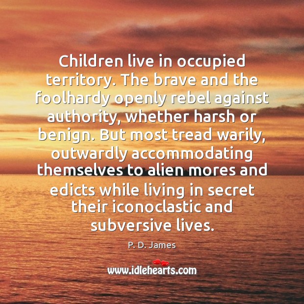 Children live in occupied territory. The brave and the foolhardy openly rebel P. D. James Picture Quote