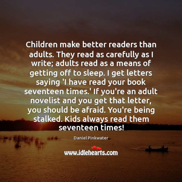 Children make better readers than adults. They read as carefully as I Daniel Pinkwater Picture Quote