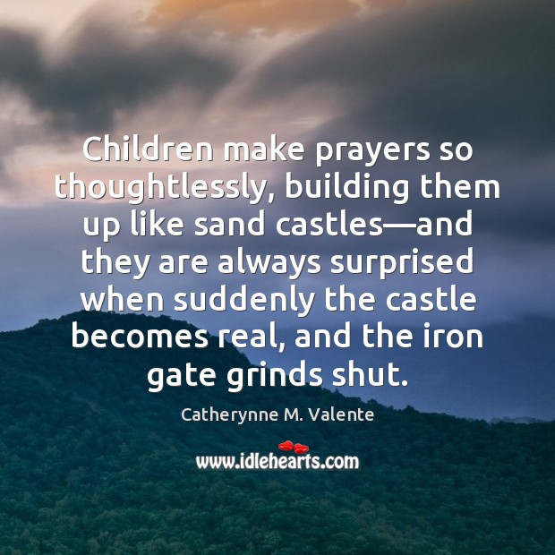Children make prayers so thoughtlessly, building them up like sand castles—and Catherynne M. Valente Picture Quote