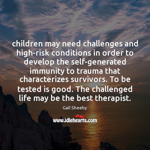 Children may need challenges and high-risk conditions in order to develop the Gail Sheehy Picture Quote