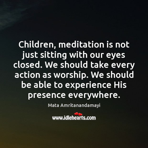 Children, meditation is not just sitting with our eyes closed. We should Mata Amritanandamayi Picture Quote