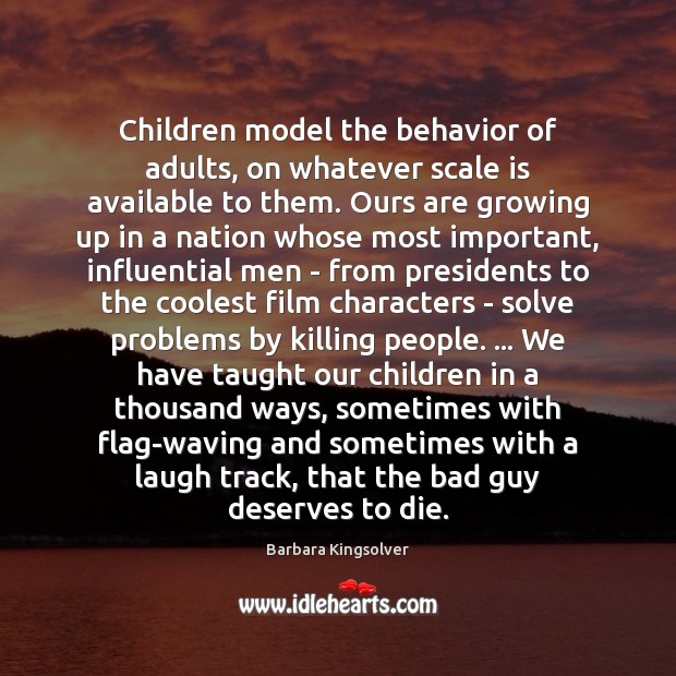 Children model the behavior of adults, on whatever scale is available to Barbara Kingsolver Picture Quote