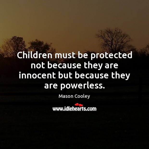 Children must be protected not because they are innocent but because they are powerless. Image