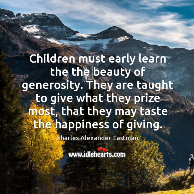 Children must early learn the the beauty of generosity. They are taught Charles Alexander Eastman Picture Quote