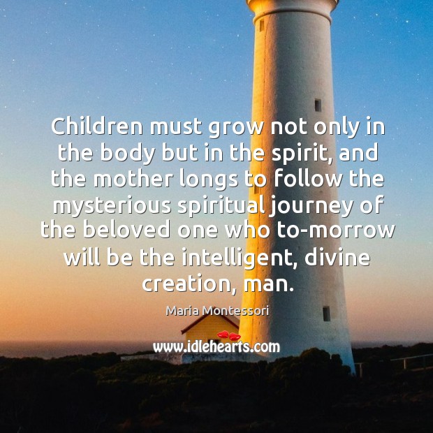 Children must grow not only in the body but in the spirit, Maria Montessori Picture Quote