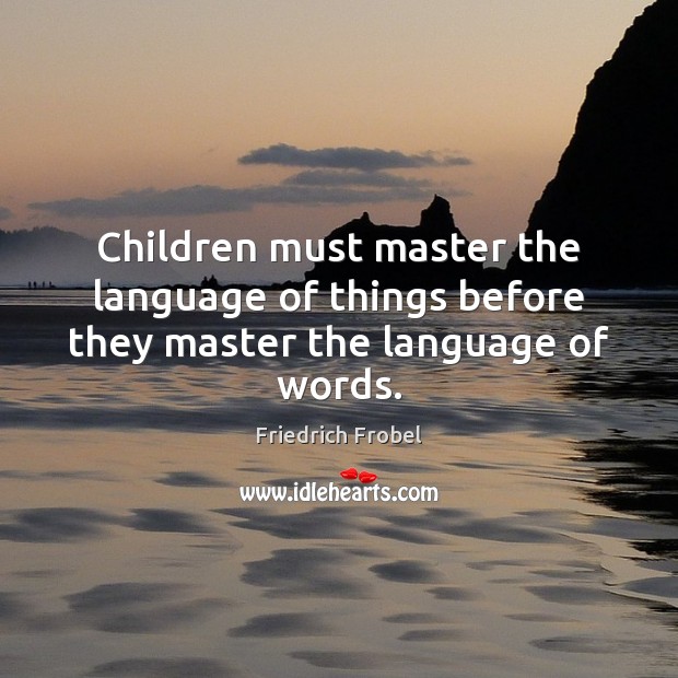 Children must master the language of things before they master the language of words. Friedrich Frobel Picture Quote
