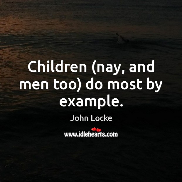 Children (nay, and men too) do most by example. John Locke Picture Quote