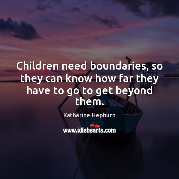 Children need boundaries, so they can know how far they have to go to get beyond them. Katharine Hepburn Picture Quote