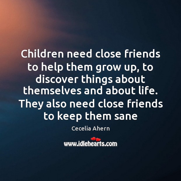 Children need close friends to help them grow up, to discover things Cecelia Ahern Picture Quote