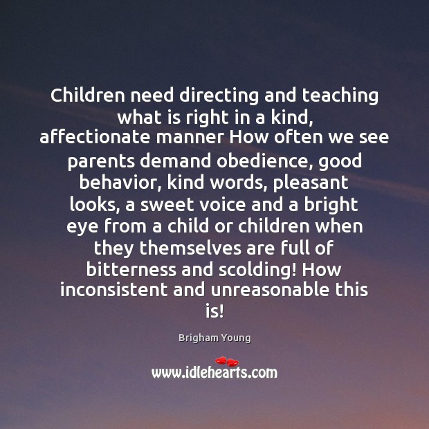 Children need directing and teaching what is right in a kind, affectionate 