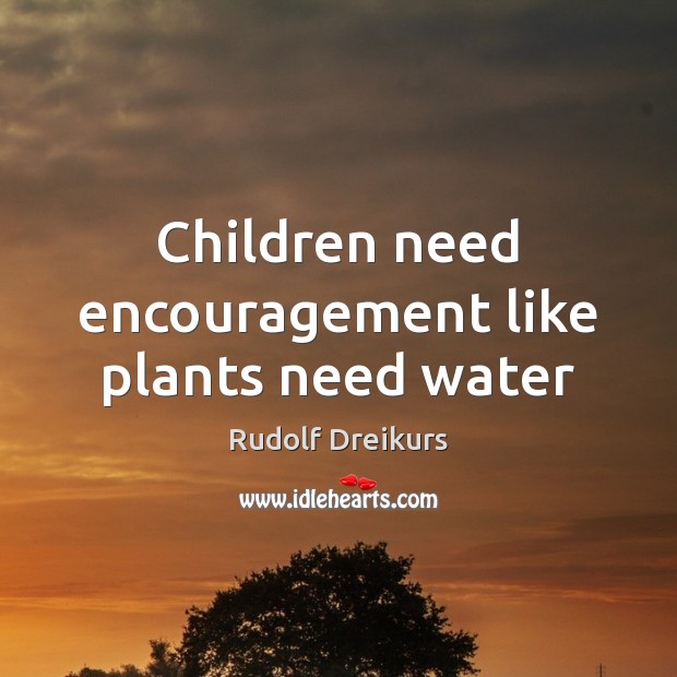 Children need encouragement like plants need water Rudolf Dreikurs Picture Quote