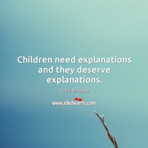 Children need explanations and they deserve explanations. Todd Bridges Picture Quote