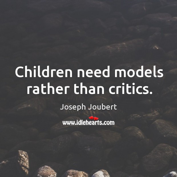 Children need models rather than critics. Joseph Joubert Picture Quote